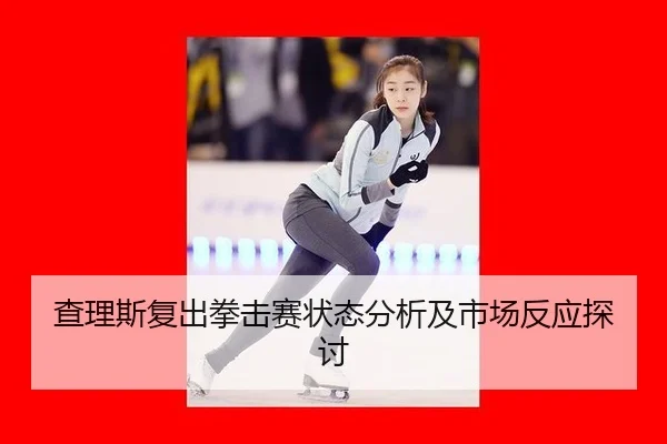 查理斯复出拳击赛状态分析及市场反应探讨