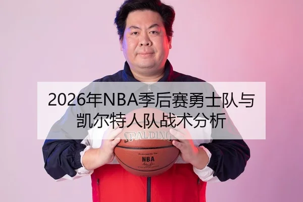 2026年NBA季后赛勇士队与凯尔特人队战术分析