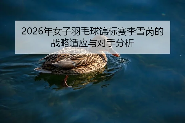 2026年女子羽毛球锦标赛李雪芮的战略适应与对手分析