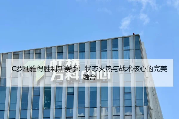 C罗利雅得胜利新赛季：状态火热与战术核心的完美融合