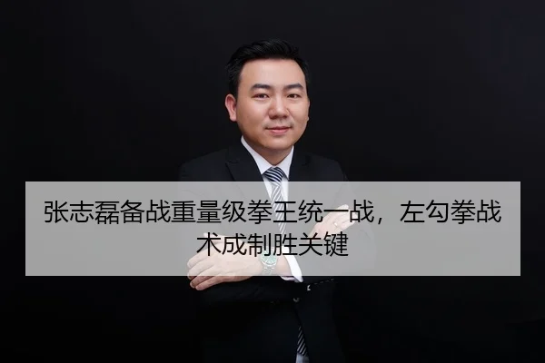 张志磊备战重量级拳王统一战，左勾拳战术成制胜关键