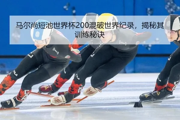 马尔尚短池世界杯200混破世界纪录，揭秘其训练秘诀