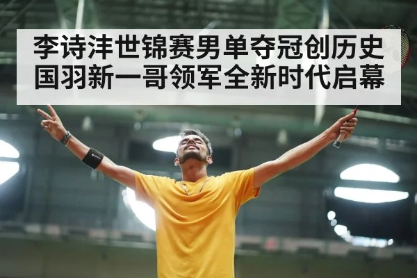 李诗沣世锦赛男单夺冠创历史 国羽新一哥领军全新时代启幕