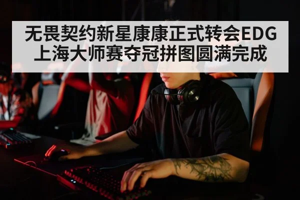 无畏契约新星康康正式转会EDG 上海大师赛夺冠拼图圆满完成