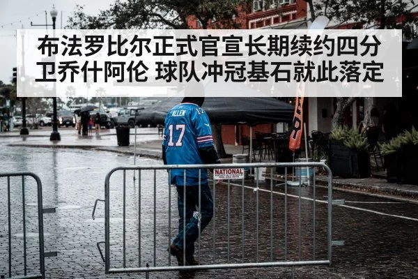 布法罗比尔正式官宣长期续约四分卫乔什阿伦 球队冲冠基石就此落定