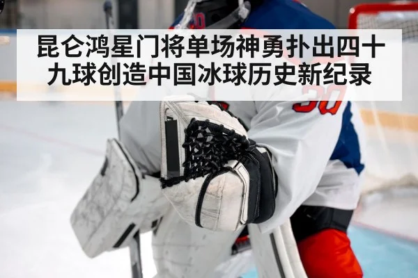 昆仑鸿星门将单场神勇扑出四十九球创造中国冰球历史新纪录