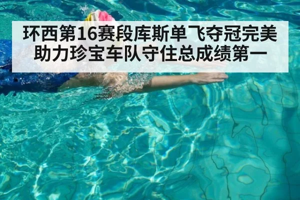 环西第16赛段库斯单飞夺冠完美助力珍宝车队守住总成绩第一