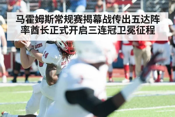 马霍姆斯常规赛揭幕战传出五达阵率酋长正式开启三连冠卫冕征程